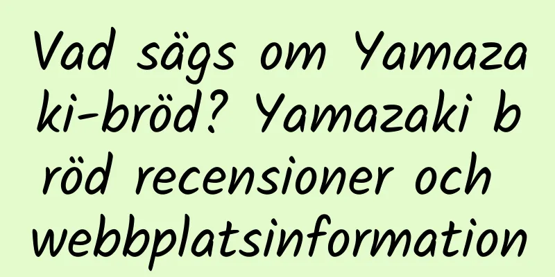 Vad sägs om Yamazaki-bröd? Yamazaki bröd recensioner och webbplatsinformation