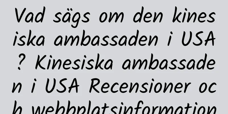Vad sägs om den kinesiska ambassaden i USA? Kinesiska ambassaden i USA Recensioner och webbplatsinformation