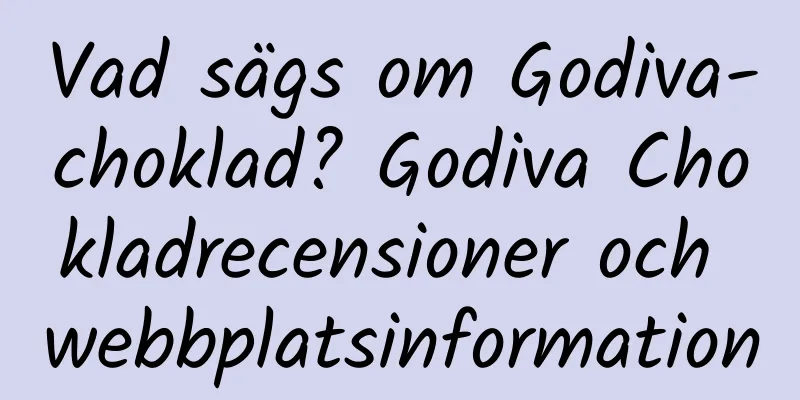 Vad sägs om Godiva-choklad? Godiva Chokladrecensioner och webbplatsinformation