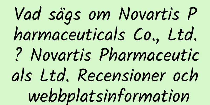 Vad sägs om Novartis Pharmaceuticals Co., Ltd.? Novartis Pharmaceuticals Ltd. Recensioner och webbplatsinformation