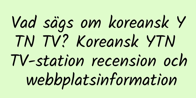 Vad sägs om koreansk YTN TV? Koreansk YTN TV-station recension och webbplatsinformation