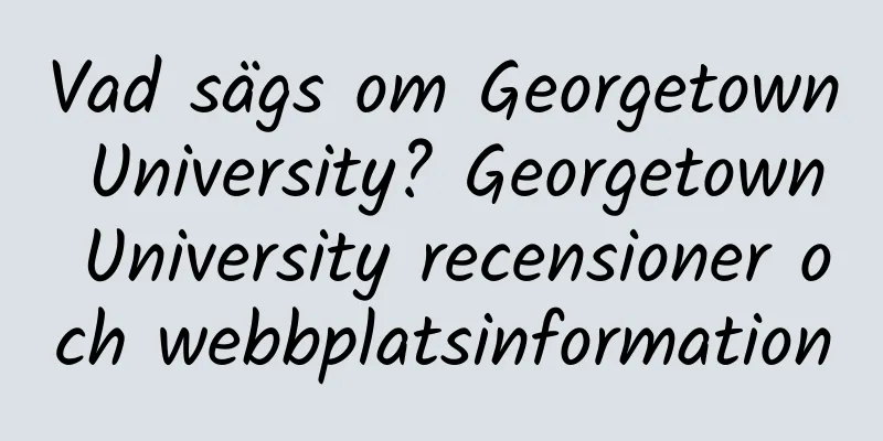 Vad sägs om Georgetown University? Georgetown University recensioner och webbplatsinformation