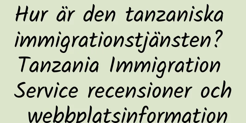 Hur är den tanzaniska immigrationstjänsten? Tanzania Immigration Service recensioner och webbplatsinformation