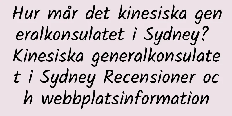Hur mår det kinesiska generalkonsulatet i Sydney? Kinesiska generalkonsulatet i Sydney Recensioner och webbplatsinformation