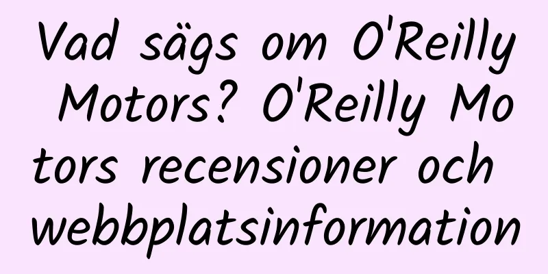 Vad sägs om O'Reilly Motors? O'Reilly Motors recensioner och webbplatsinformation