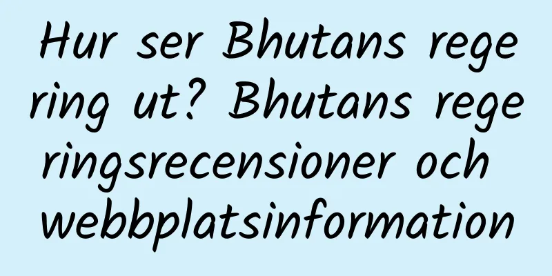 Hur ser Bhutans regering ut? Bhutans regeringsrecensioner och webbplatsinformation