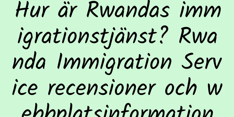 Hur är Rwandas immigrationstjänst? Rwanda Immigration Service recensioner och webbplatsinformation