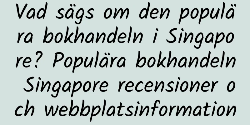 Vad sägs om den populära bokhandeln i Singapore? Populära bokhandeln Singapore recensioner och webbplatsinformation