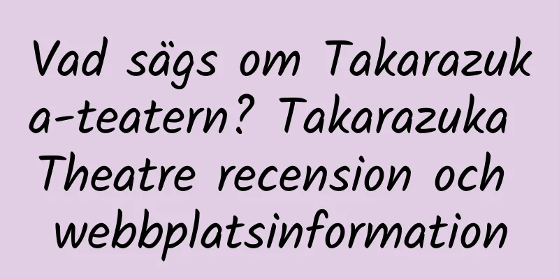 Vad sägs om Takarazuka-teatern? Takarazuka Theatre recension och webbplatsinformation
