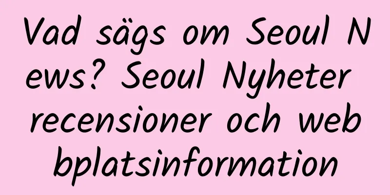 Vad sägs om Seoul News? Seoul Nyheter recensioner och webbplatsinformation