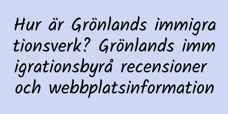 Hur är Grönlands immigrationsverk? Grönlands immigrationsbyrå recensioner och webbplatsinformation