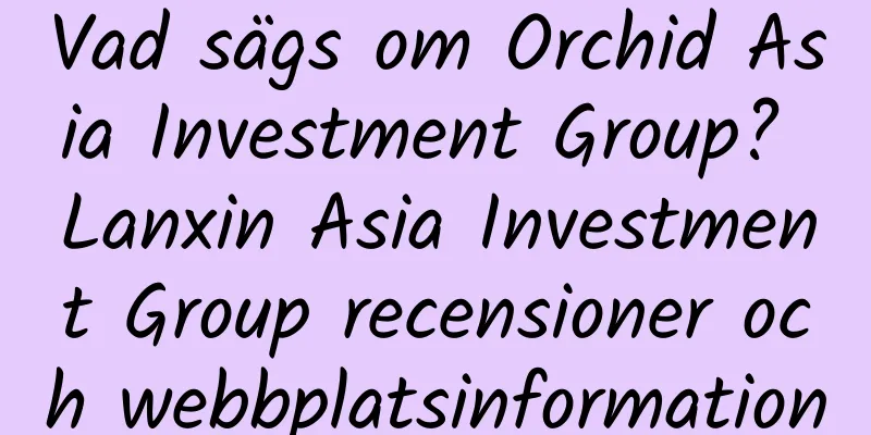 Vad sägs om Orchid Asia Investment Group? Lanxin Asia Investment Group recensioner och webbplatsinformation