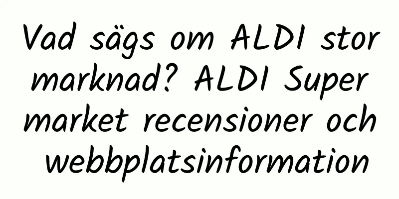 Vad sägs om ALDI stormarknad? ALDI Supermarket recensioner och webbplatsinformation