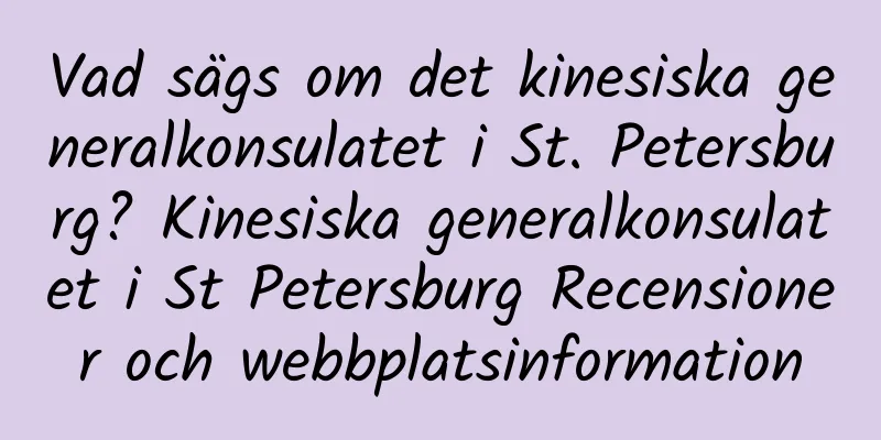 Vad sägs om det kinesiska generalkonsulatet i St. Petersburg? Kinesiska generalkonsulatet i St Petersburg Recensioner och webbplatsinformation