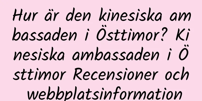 Hur är den kinesiska ambassaden i Östtimor? Kinesiska ambassaden i Östtimor Recensioner och webbplatsinformation