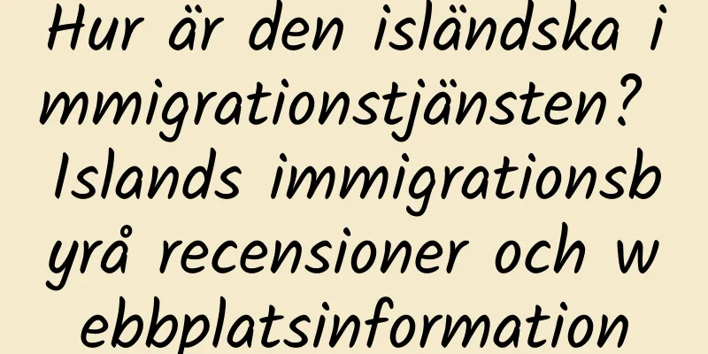 Hur är den isländska immigrationstjänsten? Islands immigrationsbyrå recensioner och webbplatsinformation