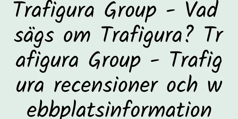 Trafigura Group - Vad sägs om Trafigura? Trafigura Group - Trafigura recensioner och webbplatsinformation