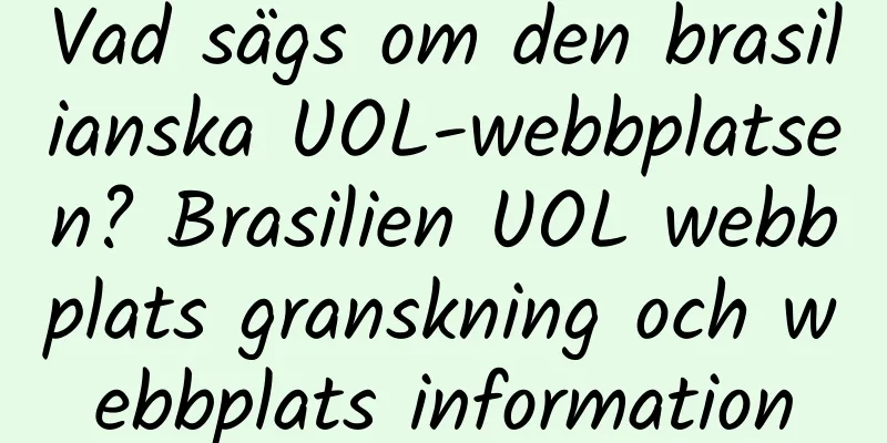 Vad sägs om den brasilianska UOL-webbplatsen? Brasilien UOL webbplats granskning och webbplats information