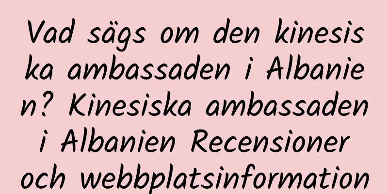 Vad sägs om den kinesiska ambassaden i Albanien? Kinesiska ambassaden i Albanien Recensioner och webbplatsinformation