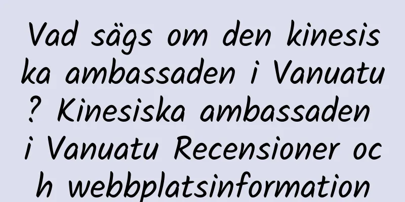Vad sägs om den kinesiska ambassaden i Vanuatu? Kinesiska ambassaden i Vanuatu Recensioner och webbplatsinformation