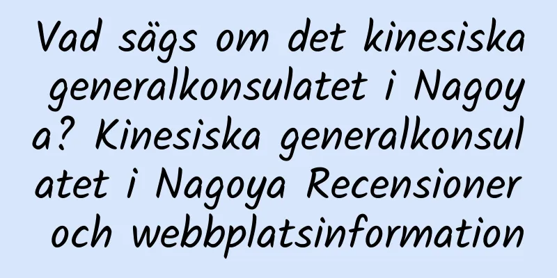 Vad sägs om det kinesiska generalkonsulatet i Nagoya? Kinesiska generalkonsulatet i Nagoya Recensioner och webbplatsinformation