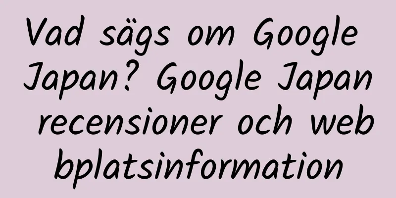 Vad sägs om Google Japan? Google Japan recensioner och webbplatsinformation