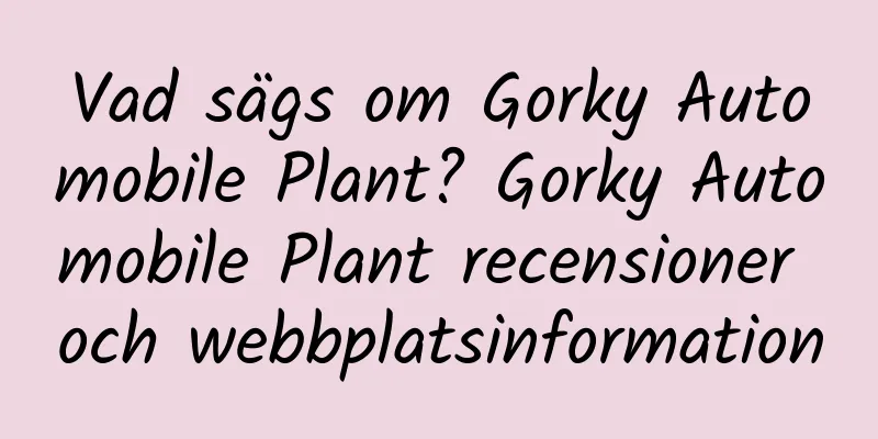Vad sägs om Gorky Automobile Plant? Gorky Automobile Plant recensioner och webbplatsinformation
