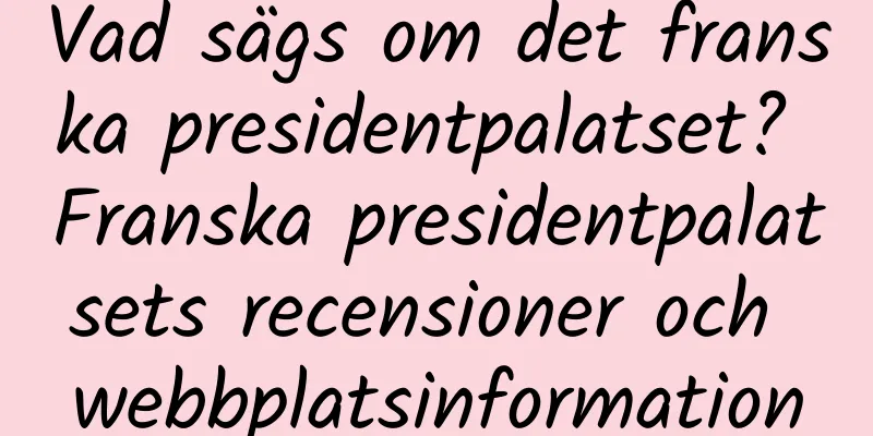Vad sägs om det franska presidentpalatset? Franska presidentpalatsets recensioner och webbplatsinformation