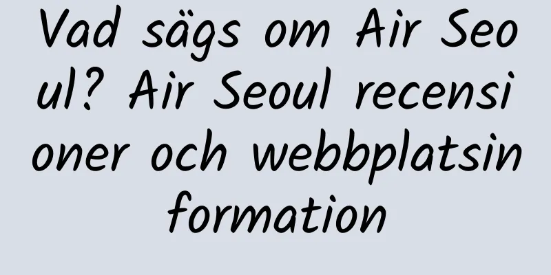 Vad sägs om Air Seoul? Air Seoul recensioner och webbplatsinformation