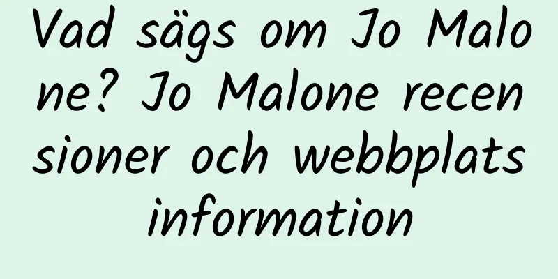 Vad sägs om Jo Malone? Jo Malone recensioner och webbplatsinformation