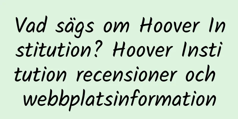 Vad sägs om Hoover Institution? Hoover Institution recensioner och webbplatsinformation