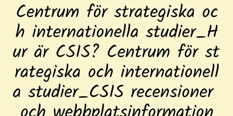 Centrum för strategiska och internationella studier_Hur är CSIS? Centrum för strategiska och internationella studier_CSIS recensioner och webbplatsinformation
