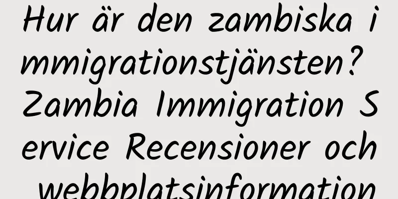 Hur är den zambiska immigrationstjänsten? Zambia Immigration Service Recensioner och webbplatsinformation