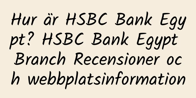 Hur är HSBC Bank Egypt? HSBC Bank Egypt Branch Recensioner och webbplatsinformation