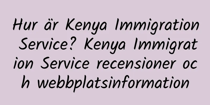 Hur är Kenya Immigration Service? Kenya Immigration Service recensioner och webbplatsinformation