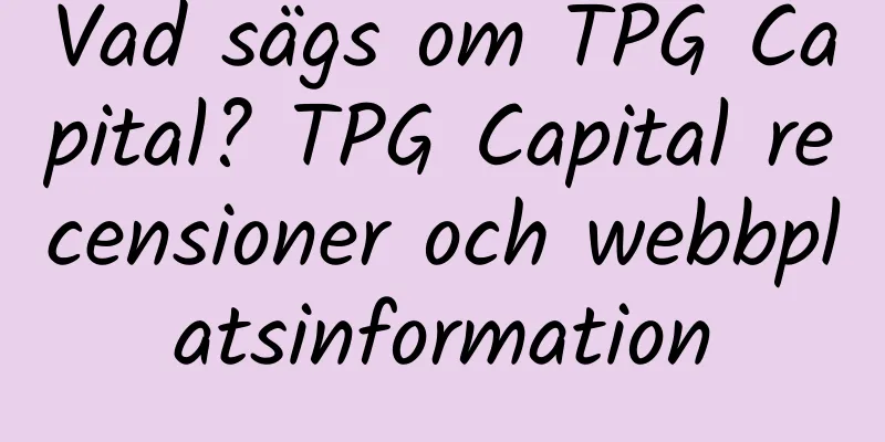 Vad sägs om TPG Capital? TPG Capital recensioner och webbplatsinformation