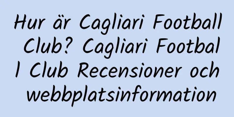 Hur är Cagliari Football Club? Cagliari Football Club Recensioner och webbplatsinformation