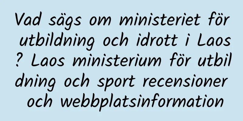 Vad sägs om ministeriet för utbildning och idrott i Laos? Laos ministerium för utbildning och sport recensioner och webbplatsinformation