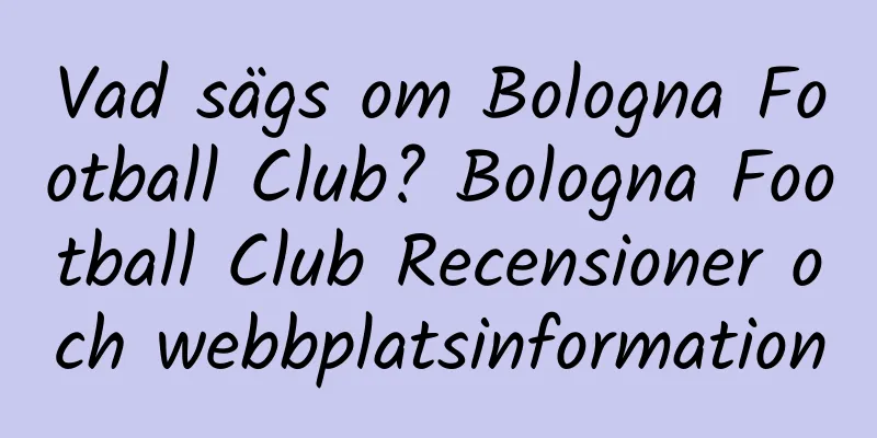 Vad sägs om Bologna Football Club? Bologna Football Club Recensioner och webbplatsinformation