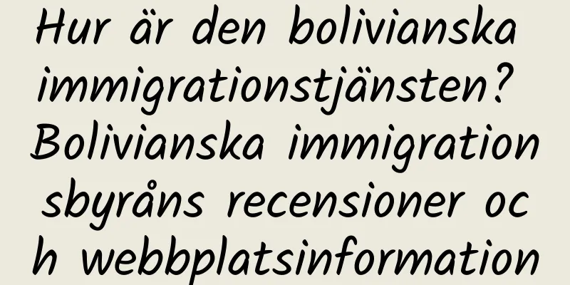 Hur är den bolivianska immigrationstjänsten? Bolivianska immigrationsbyråns recensioner och webbplatsinformation