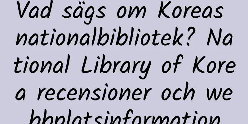 Vad sägs om Koreas nationalbibliotek? National Library of Korea recensioner och webbplatsinformation