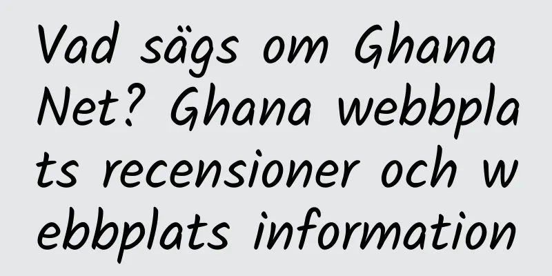 Vad sägs om Ghana Net? Ghana webbplats recensioner och webbplats information