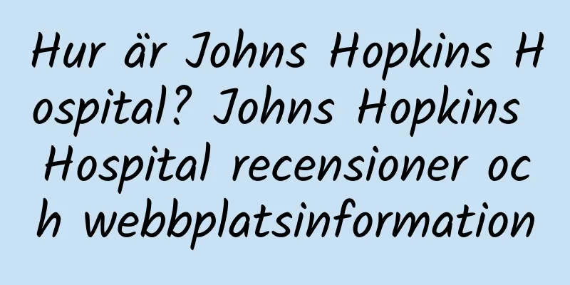 Hur är Johns Hopkins Hospital? Johns Hopkins Hospital recensioner och webbplatsinformation