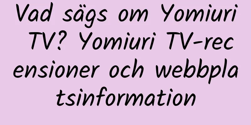 Vad sägs om Yomiuri TV? Yomiuri TV-recensioner och webbplatsinformation