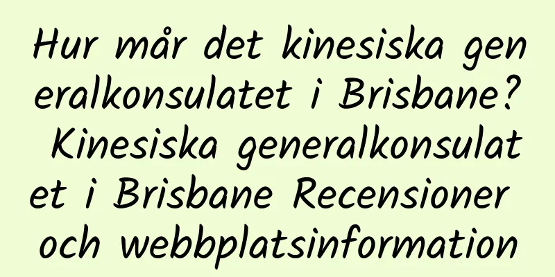 Hur mår det kinesiska generalkonsulatet i Brisbane? Kinesiska generalkonsulatet i Brisbane Recensioner och webbplatsinformation