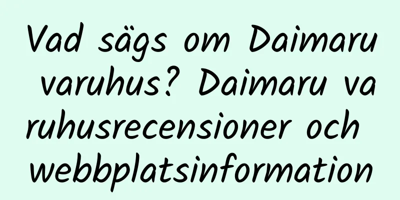 Vad sägs om Daimaru varuhus? Daimaru varuhusrecensioner och webbplatsinformation