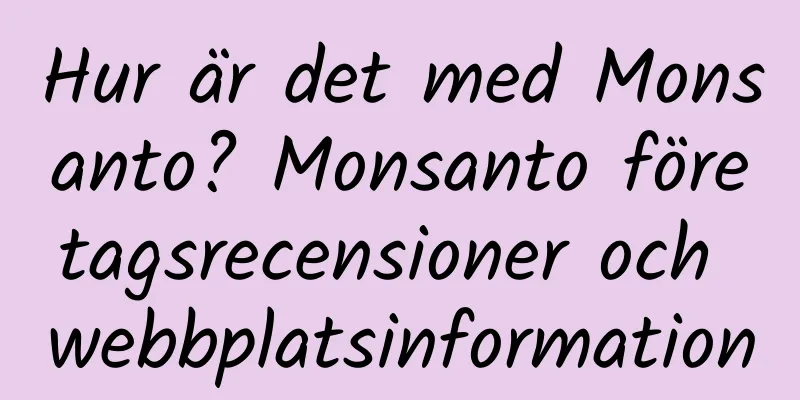 Hur är det med Monsanto? Monsanto företagsrecensioner och webbplatsinformation