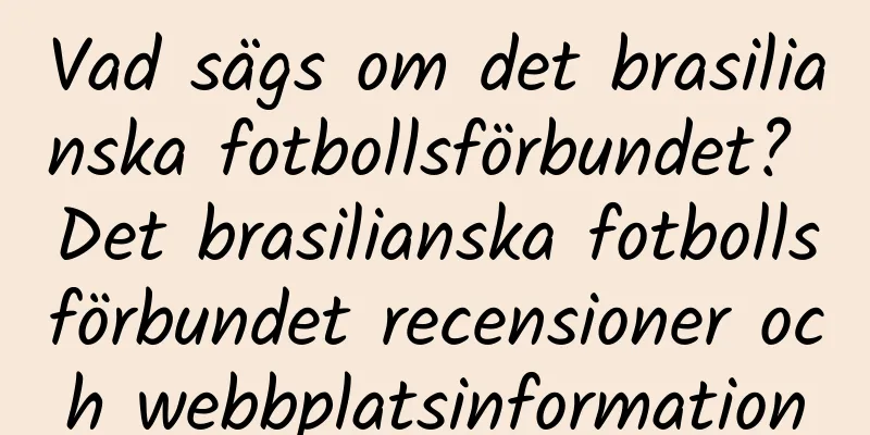 Vad sägs om det brasilianska fotbollsförbundet? Det brasilianska fotbollsförbundet recensioner och webbplatsinformation