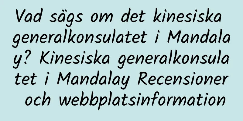 Vad sägs om det kinesiska generalkonsulatet i Mandalay? Kinesiska generalkonsulatet i Mandalay Recensioner och webbplatsinformation