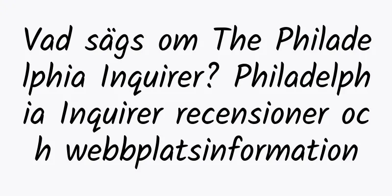 Vad sägs om The Philadelphia Inquirer? Philadelphia Inquirer recensioner och webbplatsinformation